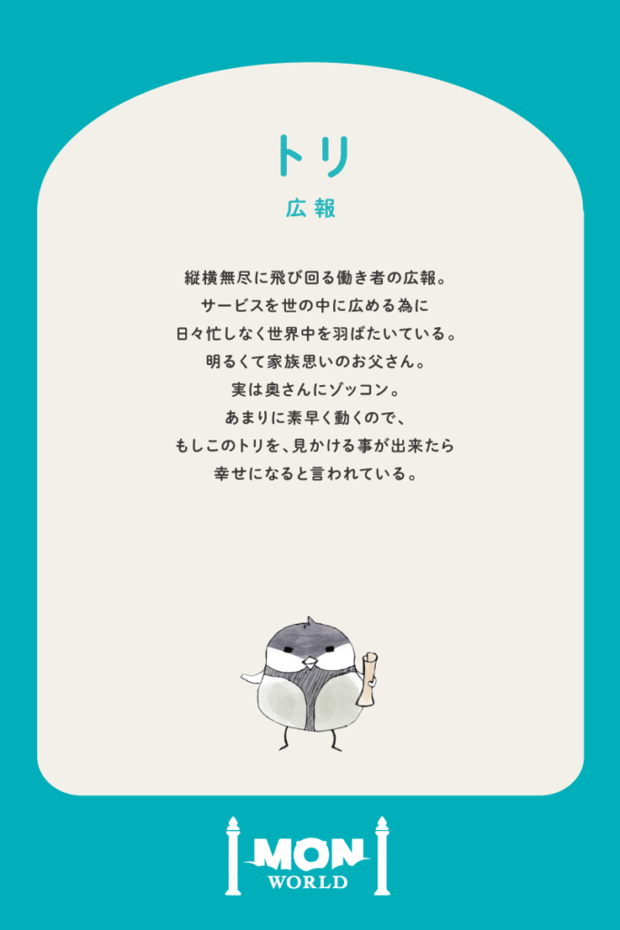 トリ（広報）
鳥のようにあらゆる世界に羽ばたくように届けていきます