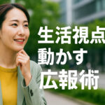 生活視点で動かす広報術